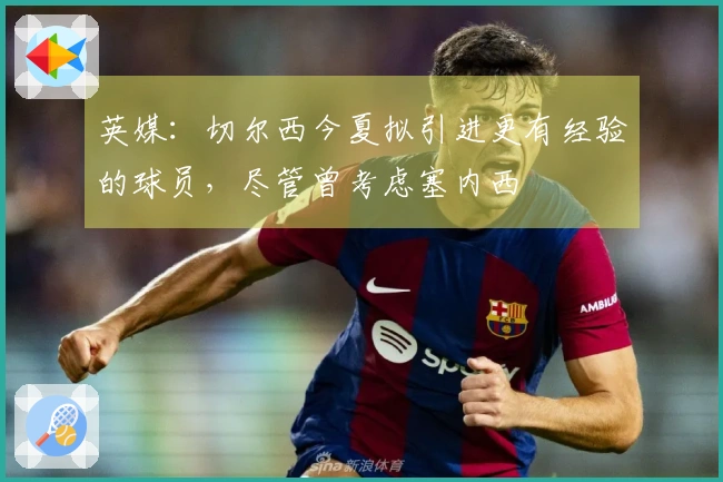 英媒：切尔西今夏拟引进更有经验的球员，尽管曾考虑塞内西