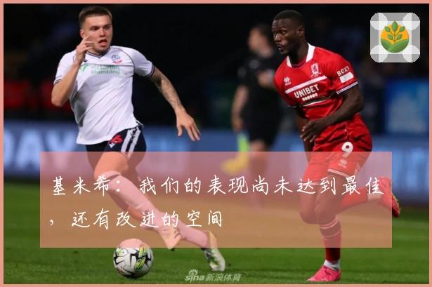 基米希：我们的表现尚未达到最佳，还有改进的空间