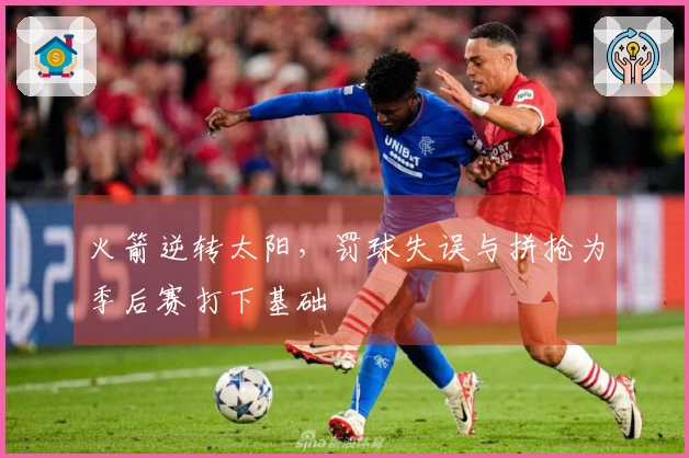 火箭逆转太阳，罚球失误与拼抢为季后赛打下基础