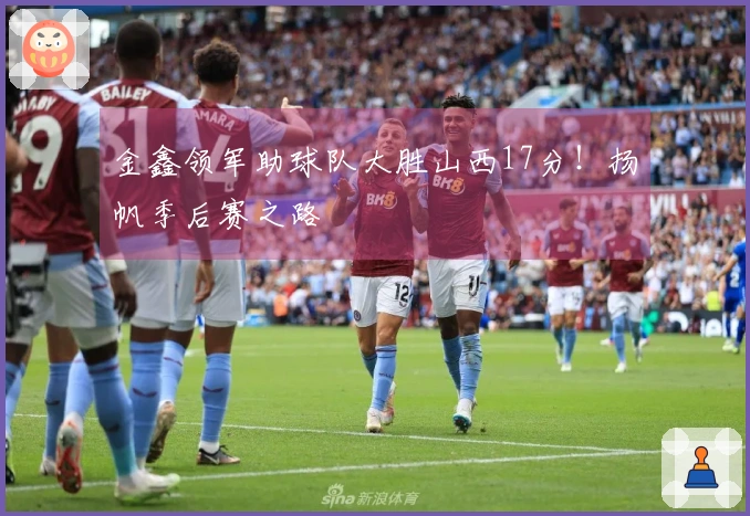 金鑫领军助球队大胜山西17分！扬帆季后赛之路