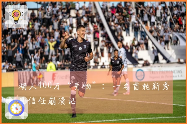 湖人400万“弃物”：一名首轮新秀的信任崩溃记