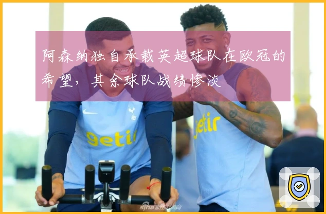 阿森纳独自承载英超球队在欧冠的希望，其余球队战绩惨淡