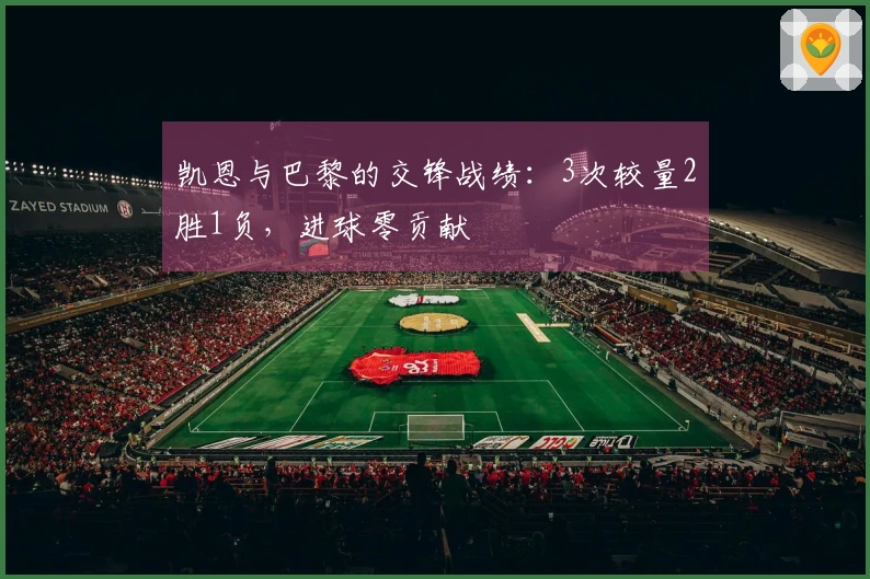 凯恩与巴黎的交锋战绩：3次较量2胜1负，进球零贡献