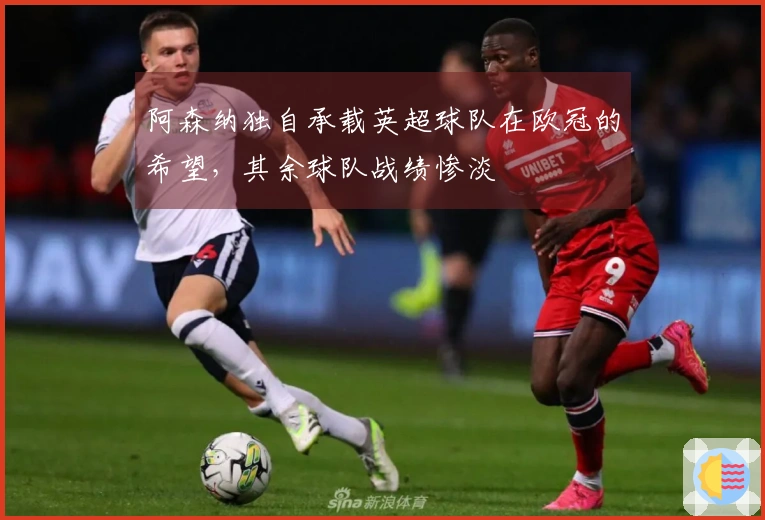 阿森纳独自承载英超球队在欧冠的希望，其余球队战绩惨淡