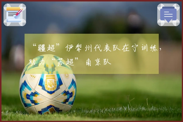 “疆超”伊犁州代表队在宁训练，助力“苏超”南京队