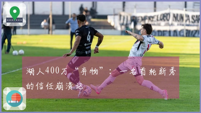 湖人400万“弃物”：一名首轮新秀的信任崩溃记